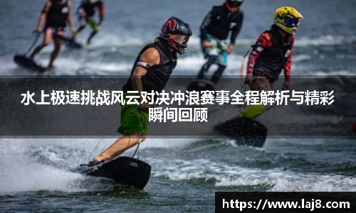 水上极速挑战风云对决冲浪赛事全程解析与精彩瞬间回顾